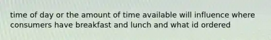 time of day or the amount of time available will influence where consumers have breakfast and lunch and what id ordered