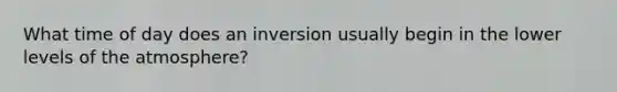 What time of day does an inversion usually begin in the lower levels of the atmosphere?