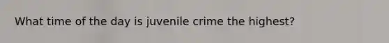 What time of the day is juvenile crime the highest?