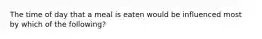 The time of day that a meal is eaten would be influenced most by which of the following?