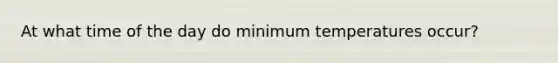 At what time of the day do minimum temperatures occur?