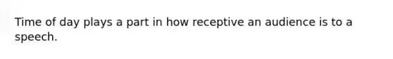 Time of day plays a part in how receptive an audience is to a speech.