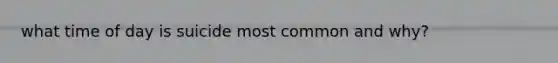 what time of day is suicide most common and why?