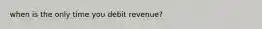 when is the only time you debit revenue?