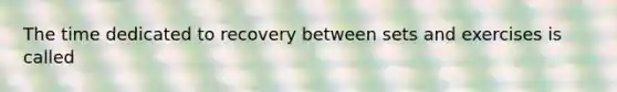 The time dedicated to recovery between sets and exercises is called
