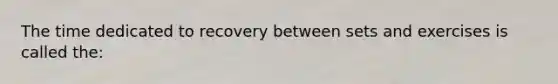 The time dedicated to recovery between sets and exercises is called the: