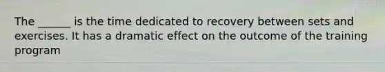 The ______ is the time dedicated to recovery between sets and exercises. It has a dramatic effect on the outcome of the training program