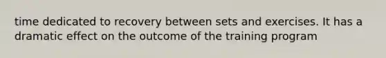 time dedicated to recovery between sets and exercises. It has a dramatic effect on the outcome of the training program