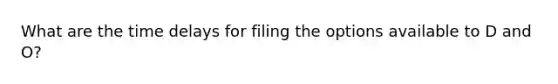 What are the time delays for filing the options available to D and O?