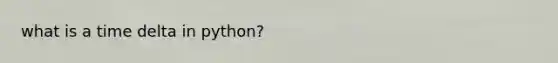 what is a time delta in python?