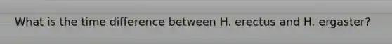 What is the time difference between H. erectus and H. ergaster?