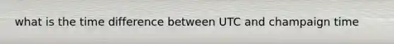 what is the time difference between UTC and champaign time