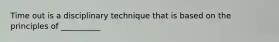 Time out is a disciplinary technique that is based on the principles of __________