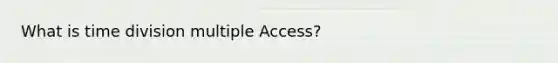 What is time division multiple Access?