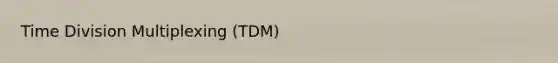 Time Division Multiplexing (TDM)