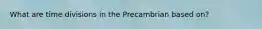 What are time divisions in the Precambrian based on?
