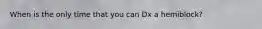When is the only time that you can Dx a hemiblock?
