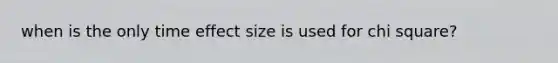 when is the only time effect size is used for chi square?