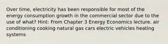 Over time, electricity has been responsible for most of the energy consumption growth in the commercial sector due to the use of what? Hint: From Chapter 3 Energy Economics lecture. air conditioning cooking natural gas cars electric vehicles heating systems