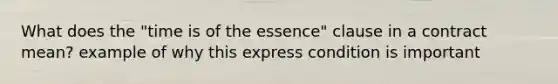 What does the "time is of the essence" clause in a contract mean? example of why this express condition is important