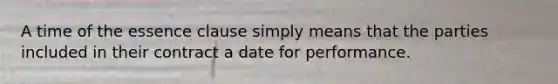 A time of the essence clause simply means that the parties included in their contract a date for performance.