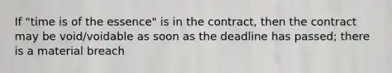 If "time is of the essence" is in the contract, then the contract may be void/voidable as soon as the deadline has passed; there is a material breach