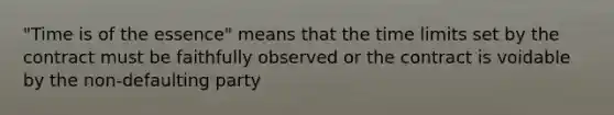 "Time is of the essence" means that the time limits set by the contract must be faithfully observed or the contract is voidable by the non-defaulting party