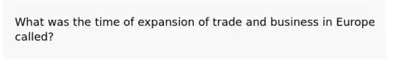 What was the time of expansion of trade and business in Europe called?