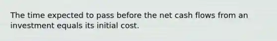 The time expected to pass before the net cash flows from an investment equals its initial cost.