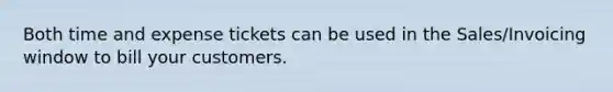 Both time and expense tickets can be used in the Sales/Invoicing window to bill your customers.