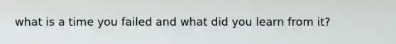 what is a time you failed and what did you learn from it?