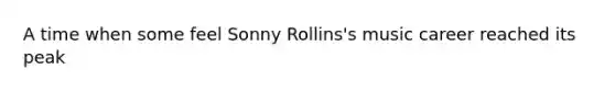 A time when some feel Sonny Rollins's music career reached its peak