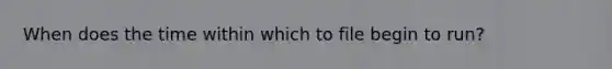 When does the time within which to file begin to run?