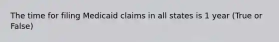 The time for filing Medicaid claims in all states is 1 year (True or False)