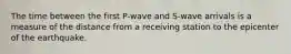 The time between the first P-wave and S-wave arrivals is a measure of the distance from a receiving station to the epicenter of the earthquake.