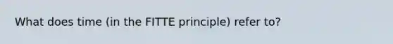 What does time (in the FITTE principle) refer to?