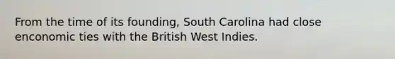 From the time of its founding, South Carolina had close enconomic ties with the British West Indies.