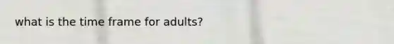 what is the time frame for adults?