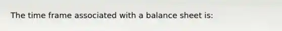 The time frame associated with a balance sheet is: