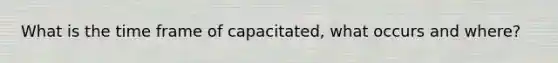 What is the time frame of capacitated, what occurs and where?