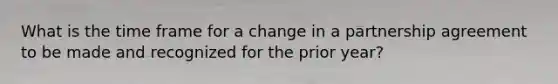 What is the time frame for a change in a partnership agreement to be made and recognized for the prior year?