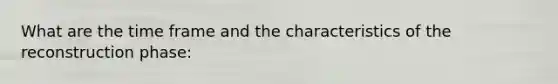 What are the time frame and the characteristics of the reconstruction phase: