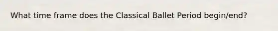 What time frame does the Classical Ballet Period begin/end?