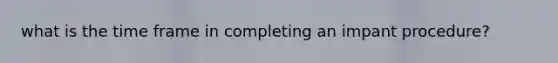 what is the time frame in completing an impant procedure?