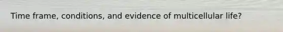 Time frame, conditions, and evidence of multicellular life?