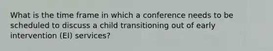 What is the time frame in which a conference needs to be scheduled to discuss a child transitioning out of early intervention (EI) services?