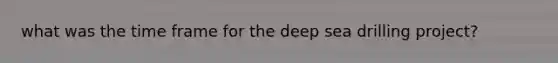 what was the time frame for the deep sea drilling project?