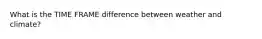 What is the TIME FRAME difference between weather and climate?