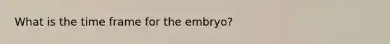 What is the time frame for the embryo?