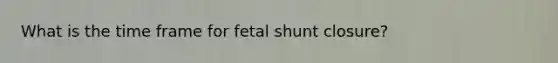 What is the time frame for fetal shunt closure?